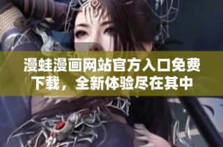 漫蛙漫画网站官方入口免费下载，全新体验尽在其中