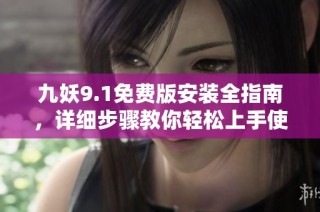 九妖9.1免费版安装全指南，详细步骤教你轻松上手使用