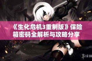 《生化危机3重制版》保险箱密码全解析与攻略分享