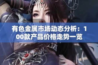 有色金属市场动态分析：100款产品价格走势一览
