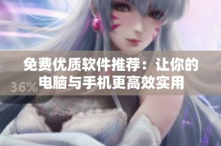 免费优质软件推荐：让你的电脑与手机更高效实用