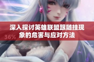深入探讨英雄联盟跟随挂现象的危害与应对方法