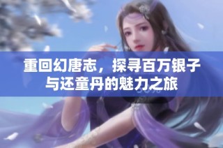 重回幻唐志，探寻百万银子与还童丹的魅力之旅