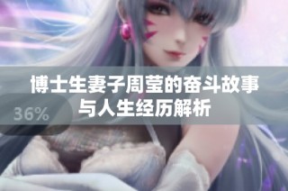 博士生妻子周莹的奋斗故事与人生经历解析