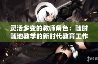 灵活多变的教师角色：随时随地教学的新时代教育工作者特征