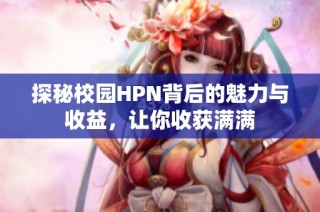 探秘校园HPN背后的魅力与收益，让你收获满满