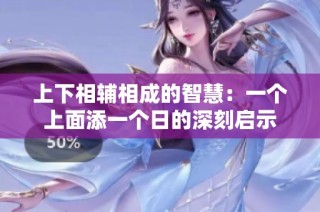 上下相辅相成的智慧：一个上面添一个日的深刻启示