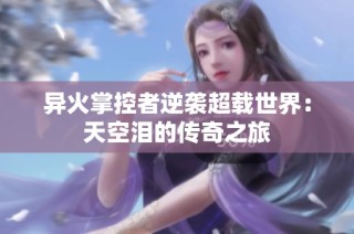 异火掌控者逆袭超载世界：天空泪的传奇之旅
