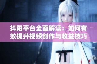 抖阳平台全面解读：如何有效提升视频创作与收益技巧
