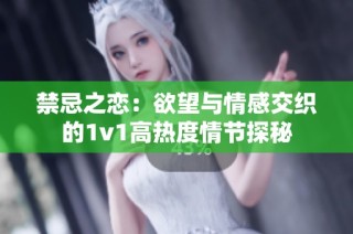 禁忌之恋：欲望与情感交织的1v1高热度情节探秘