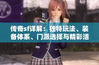 传奇sf详解：独特玩法、装备体系、门派选择与精彩活动攻略