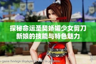 探秘命运圣契娇媚少女剪刀新娘的技能与特色魅力
