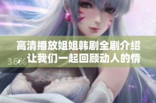 高清播放姐姐韩剧全剧介绍，让我们一起回顾动人的情节与人物关系