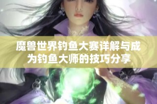 魔兽世界钓鱼大赛详解与成为钓鱼大师的技巧分享