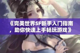 《完美世界SF新手入门指南，助你快速上手畅玩游戏》