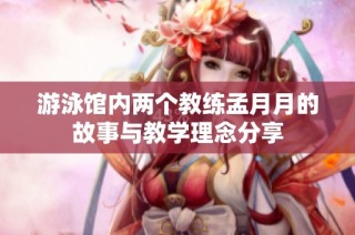 游泳馆内两个教练孟月月的故事与教学理念分享