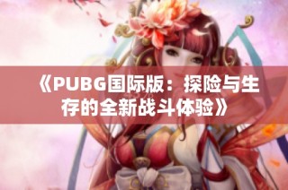 《PUBG国际版：探险与生存的全新战斗体验》