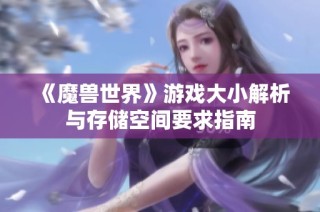 《魔兽世界》游戏大小解析与存储空间要求指南