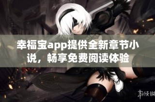 幸福宝app提供全新章节小说，畅享免费阅读体验