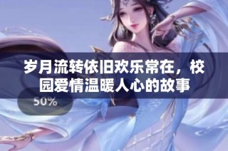 岁月流转依旧欢乐常在，校园爱情温暖人心的故事