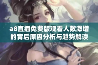 a8直播免费版观看人数激增的背后原因分析与趋势解读