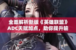 全面解析新版《英雄联盟》ADC天赋加点，助你提升输出与生存能力