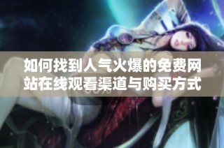 如何找到人气火爆的免费网站在线观看渠道与购买方式