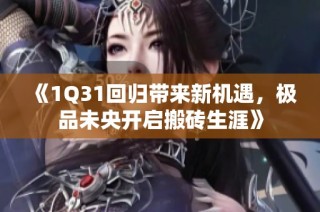 《1Q31回归带来新机遇，极品未央开启搬砖生涯》