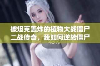 被坦克轰炸的植物大战僵尸二战传奇，我如何逆转僵尸暴击！
