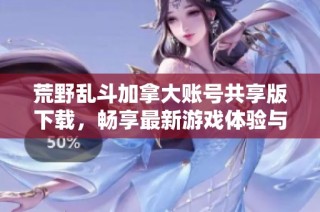 荒野乱斗加拿大账号共享版下载，畅享最新游戏体验与乐趣