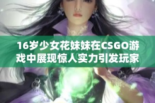 16岁少女花妹妹在CSGO游戏中展现惊人实力引发玩家热议