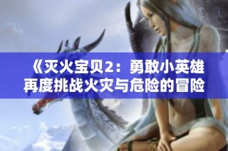 《灭火宝贝2：勇敢小英雄再度挑战火灾与危险的冒险之旅》