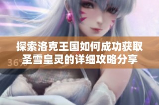 探索洛克王国如何成功获取圣雪皇灵的详细攻略分享