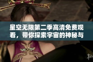 星空无限第二季高清免费观看，带你探索宇宙的神秘与奇观