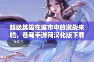 超级英雄在城市中的激战来临，苍穹手游网汉化版下载抢先体验