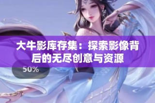大牛影库存集：探索影像背后的无尽创意与资源