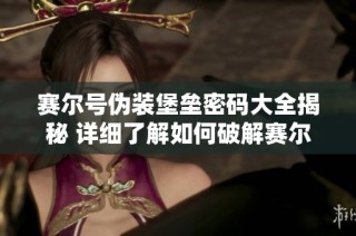 赛尔号伪装堡垒密码大全揭秘 详细了解如何破解赛尔号伪装堡垒密码