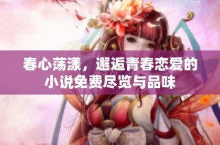 春心荡漾，邂逅青春恋爱的小说免费尽览与品味