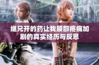 继兄开的药让我腰部疼痛加剧的真实经历与反思