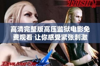 高清完整版高压监狱电影免费观看 让你感受紧张刺激的监狱生活