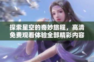 探索星空的奇妙旅程，高清免费观看体验全部精彩内容
