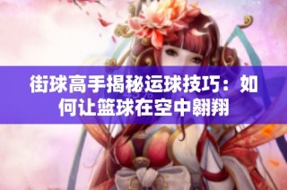 街球高手揭秘运球技巧：如何让篮球在空中翱翔