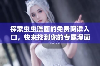 探索虫虫漫画的免费阅读入口，快来找到你的专属漫画乐园吧