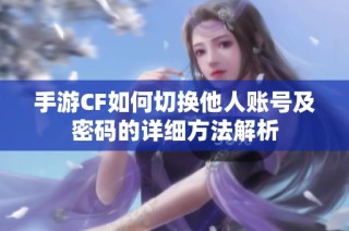 手游CF如何切换他人账号及密码的详细方法解析