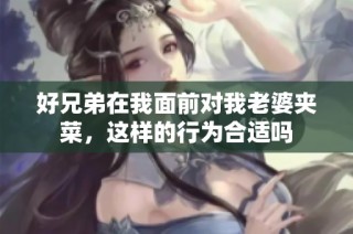 好兄弟在我面前对我老婆夹菜，这样的行为合适吗