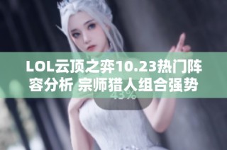 LOL云顶之弈10.23热门阵容分析 宗师猎人组合强势崛起