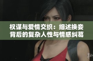 权谋与爱情交织：细述换妾背后的复杂人性与情感纠葛