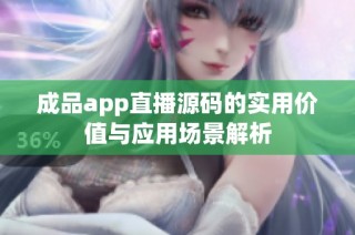成品app直播源码的实用价值与应用场景解析