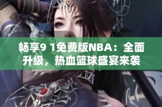 畅享9 1免费版NBA：全面升级，热血篮球盛宴来袭
