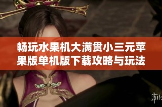 畅玩水果机大满贯小三元苹果版单机版下载攻略与玩法揭秘
